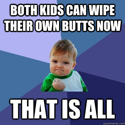 Both kids can wipe their own butts now that is all - Both kids can wipe their own butts now that is all  Success Kid