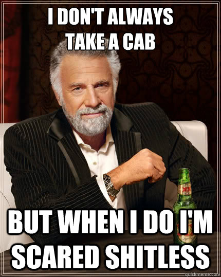 I don't always
take a cab but when I do I'm scared shitless  The Most Interesting Man In The World