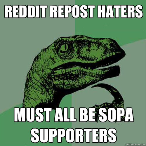 Reddit Repost haters must all be SOPA supporters - Reddit Repost haters must all be SOPA supporters  Philosoraptor