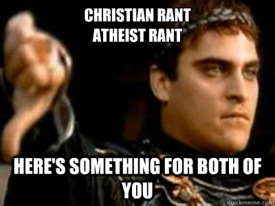 Christian rant
Atheist Rant Here's something for both of you  Downvoting Roman