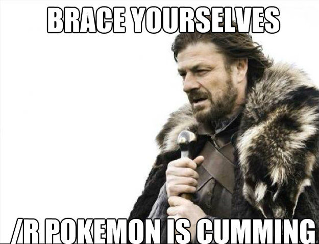 BRACE YOURSELVES /r Pokemon is cumming  Brace Yourselves