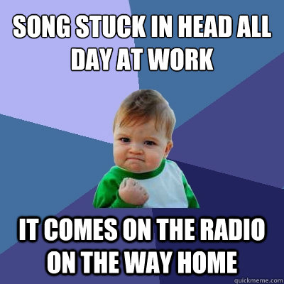 Song stuck in head all day at work It comes on the radio on the way home   Success Kid