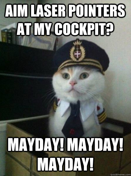 aim laser pointers at my cockpit? mayday! mayday! mayday!  Captain kitteh