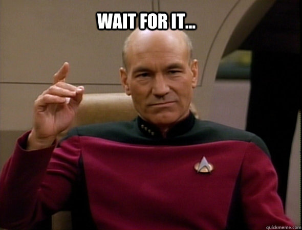 Wait for it...  - Wait for it...   Jean-Luc Picard Like a boss