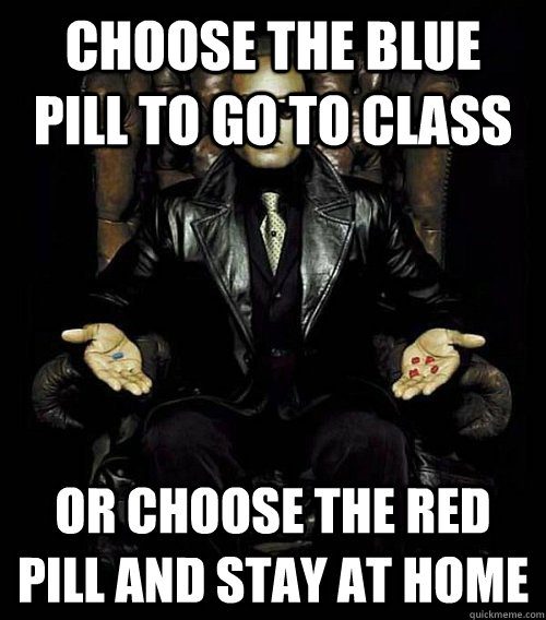 Choose the blue pill to go to class Or choose the red pill and stay at home  - Choose the blue pill to go to class Or choose the red pill and stay at home   Morpheus