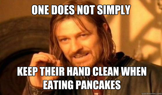 One does not simply keep their hand clean when eating pancakes    ONE DOES NOT SIMPLY DRIVE A CAR INTO BOSTON