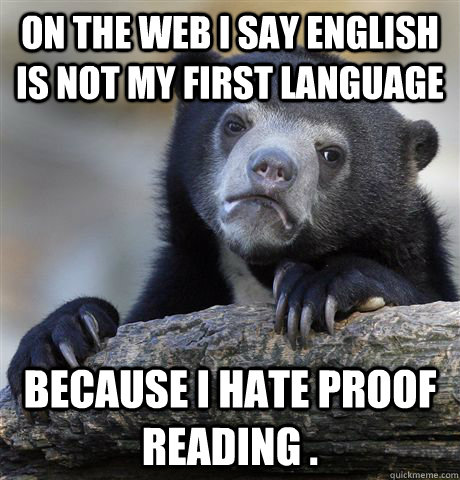 On the Web I say English is not my first Language because I hate proof reading . - On the Web I say English is not my first Language because I hate proof reading .  Confession Bear