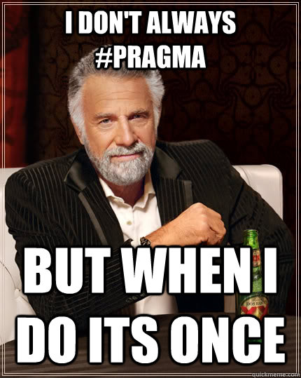 I don't always #pragma but when I do its once  The Most Interesting Man In The World