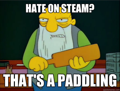 Hate on Steam? That's a paddling - Hate on Steam? That's a paddling  Thats a paddling