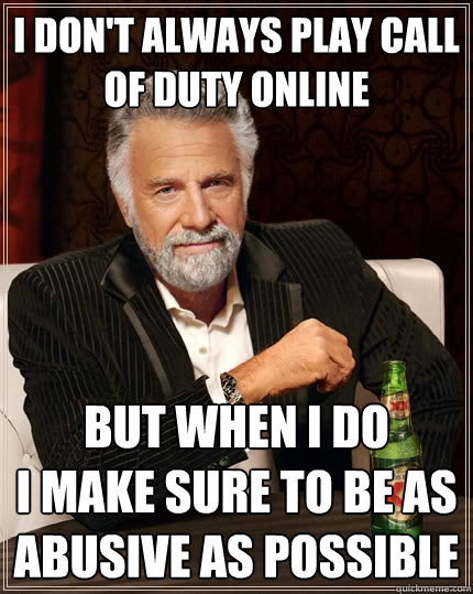 i don't always play call of duty online but when i do               i make sure to be as abusive as possible  The Most Interesting Man In The World