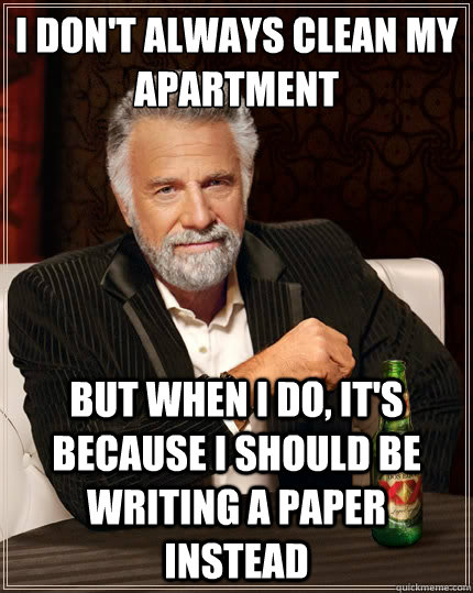 I don't always clean my apartment But when I do, it's because I should be writing a paper instead  The Most Interesting Man In The World