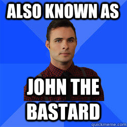 Also known as JOHN THE BASTARD  Socially Awkward Darcy