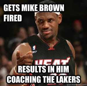 Gets Mike Brown fired Results in him coaching the Lakers  Good Guy Scumbag LeBron James