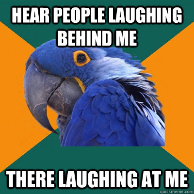 Hear People laughing behind me There laughing at me  Paranoid Parrot