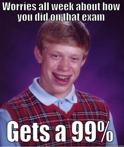 WORRIES ALL WEEK ABOUT HOW YOU DID ON THAT EXAM GETS A 99% Bad Luck Brian