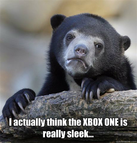  I actually think the XBOX ONE is really sleek...  Confession Bear