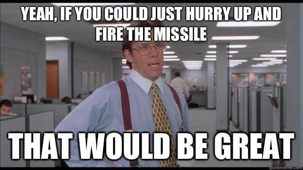 Yeah, if you could just hurry up and fire the missile That would be great  Office Space Lumbergh HD