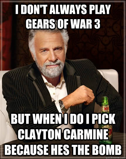 I don't always play gears of war 3   but when I do i pick Clayton carmine because hes the bomb  The Most Interesting Man In The World