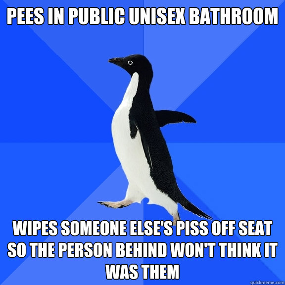 Pees in public unisex bathroom wipes someone else's piss off seat so the person behind won't think it was them  Socially Awkward Penguin