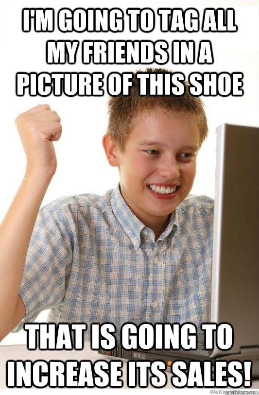 I'm going to tag all my friends in a picture of this shoe That is going to increase its sales!  First Day On Internet Kid