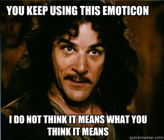 You keep using this emoticon I do not think it means what you think it means  Princess Bride