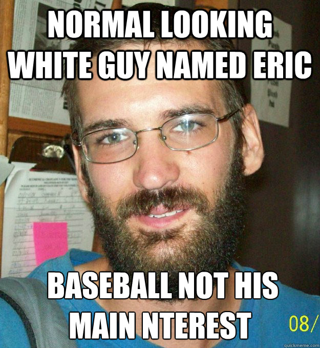 Normal looking white guy named eric  baseball not his main nterest - Normal looking white guy named eric  baseball not his main nterest  FBI TOP TEN MOST WANTED MEME