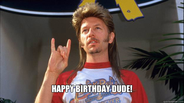  Happy Birthday dude! -  Happy Birthday dude!  Inspirational joe dirt