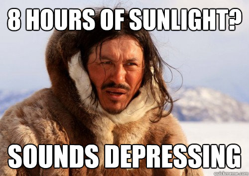 8 hours of sunlight? Sounds depressing  Unimpressed Eskimo