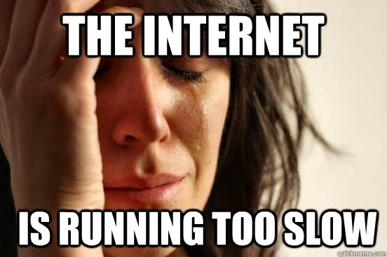 The Internet  IS running too slow  First World Problems