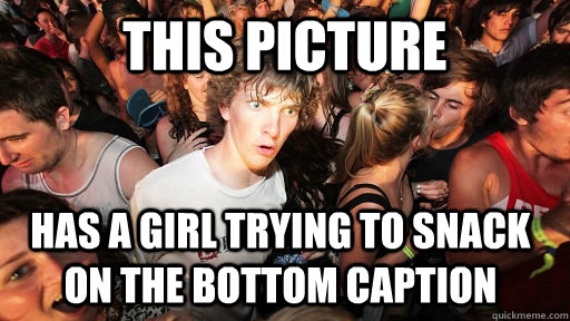 This Picture has a girl trying to snack on the bottom caption   Sudden Clarity Clarence