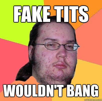 fake tits wouldn't bang - fake tits wouldn't bang  Butthurt Dweller