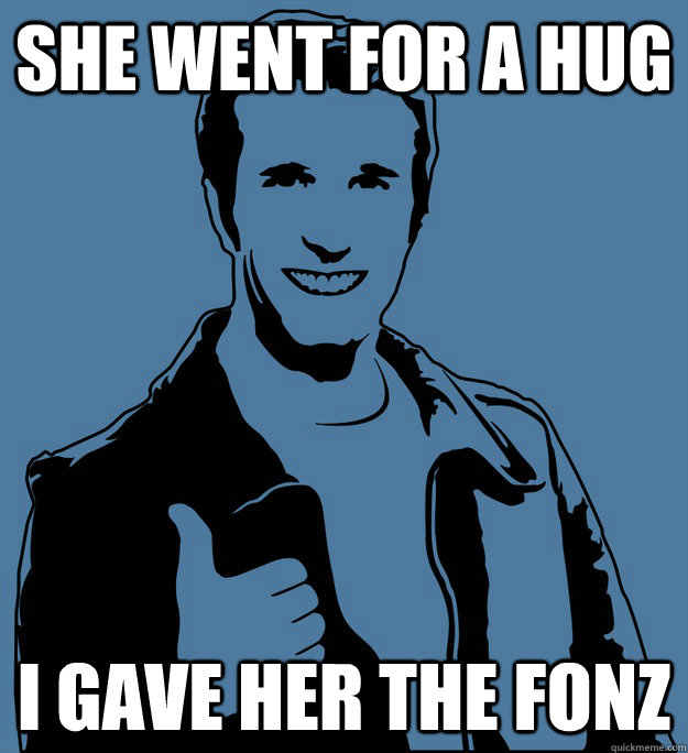 SHE WENT FOR A HUG I GAVE HER THE FONZ  fonzthumbs
