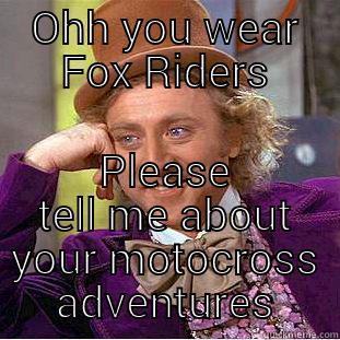 OHH YOU WEAR FOX RIDERS PLEASE TELL ME ABOUT YOUR MOTOCROSS ADVENTURES Creepy Wonka