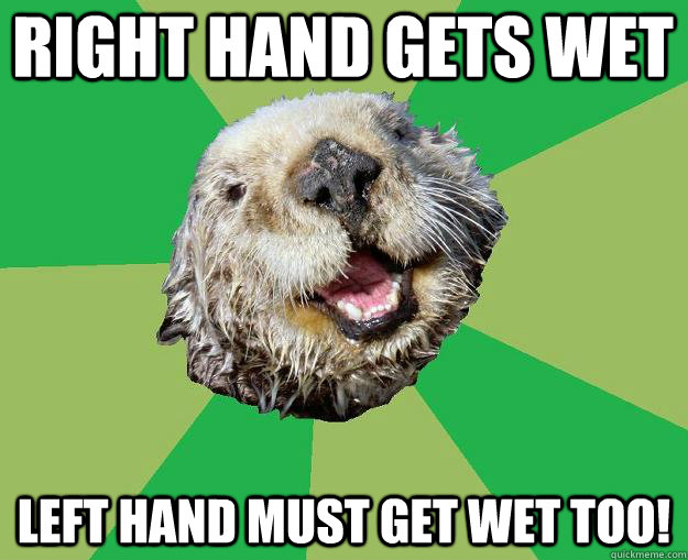 Right hand gets wet Left hand must get wet too!  OCD Otter