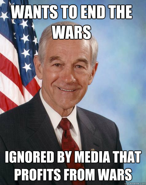 wants to end the wars ignored by media that profits from wars  Ron Paul