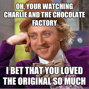 Oh, your watching Charlie and The Chocolate Factory I bet that you loved the original so much - Oh, your watching Charlie and The Chocolate Factory I bet that you loved the original so much  Condescending Wonka