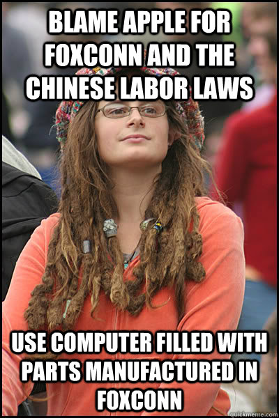 Blame Apple for Foxconn and the chinese labor laws Use computer filled with parts manufactured in foxconn  College Liberal