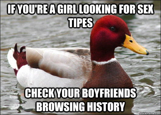 If you're a girl looking for sex tipes check your boyfriends browsing history  Malicious Advice Mallard