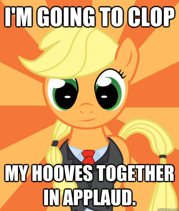 I'm going to clop my hooves together in applaud. - I'm going to clop my hooves together in applaud.  Successful Applejack