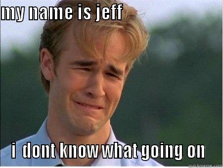 my name is jeff - MY NAME IS JEFF                                       I  DONT KNOW WHAT GOING ON  1990s Problems