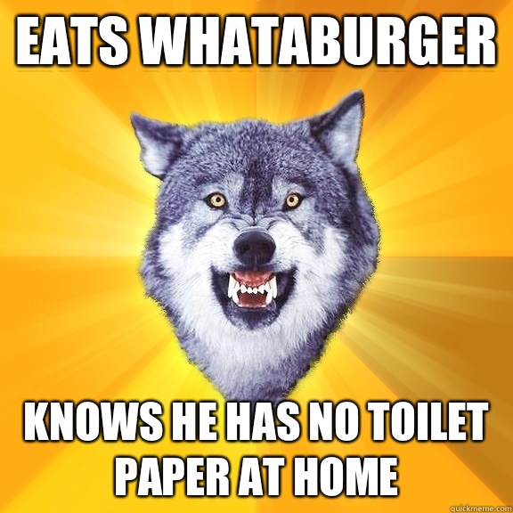 Eats Whataburger Knows he has no toilet paper at home - Eats Whataburger Knows he has no toilet paper at home  Courage Wolf
