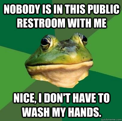 Nobody is in this public restroom with me Nice, I don't have to wash my hands.  Foul Bachelor Frog