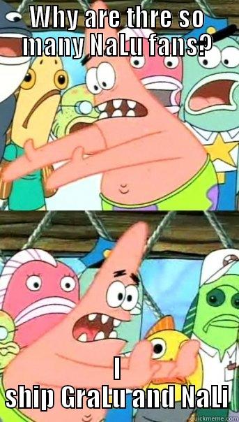 WHY ARE THRE SO MANY NALU FANS? I SHIP GRALU AND NALI Push it somewhere else Patrick