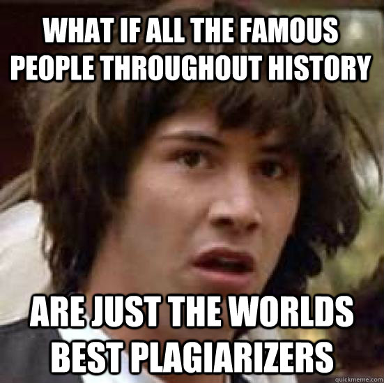 What if all the famous people throughout history Are just the worlds best plagiarizers  conspiracy keanu