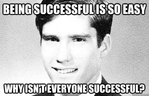 Being successful is so easy Why isn't everyone successful?  Entitled rich kid