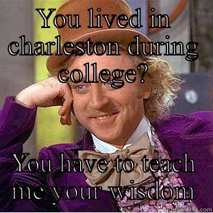 YOU LIVED IN CHARLESTON DURING COLLEGE? YOU HAVE TO TEACH ME YOUR WISDOM Condescending Wonka