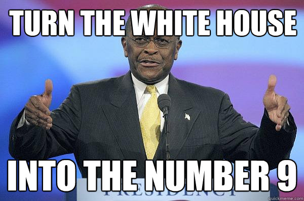 Turn the white house Into the number 9  Herman Cain