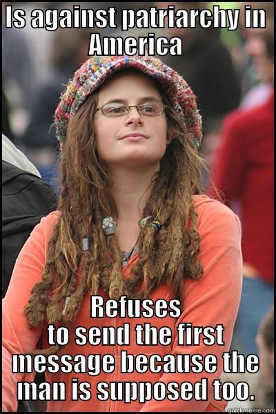 IS AGAINST PATRIARCHY IN AMERICA REFUSES TO SEND THE FIRST MESSAGE BECAUSE THE MAN IS SUPPOSED TOO. College Liberal