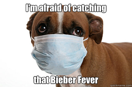 I'm afraid of catching that Bieber Fever  