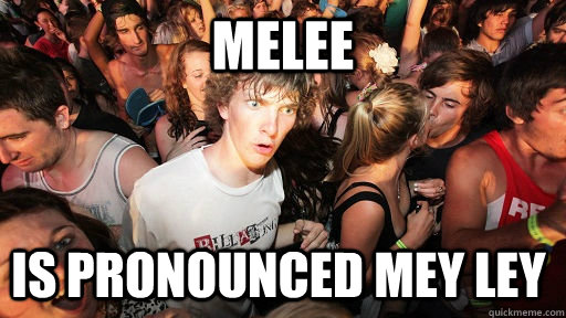 melee  is pronounced mey ley   Sudden Clarity Clarence